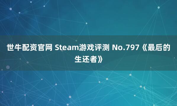 世牛配资官网 Steam游戏评测 No.797《最后的生还者》