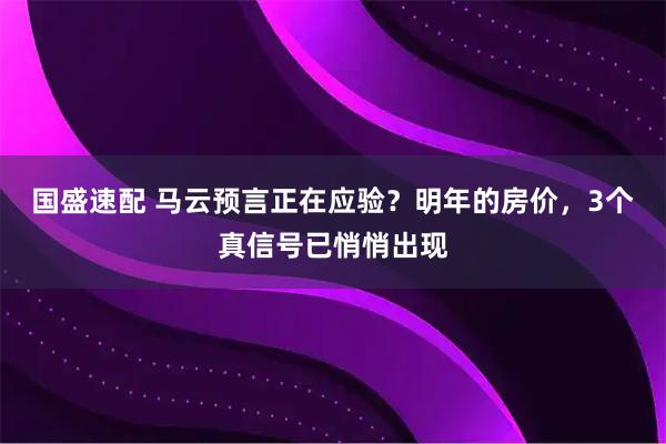 国盛速配 马云预言正在应验？明年的房价，3个真信号已悄悄出现