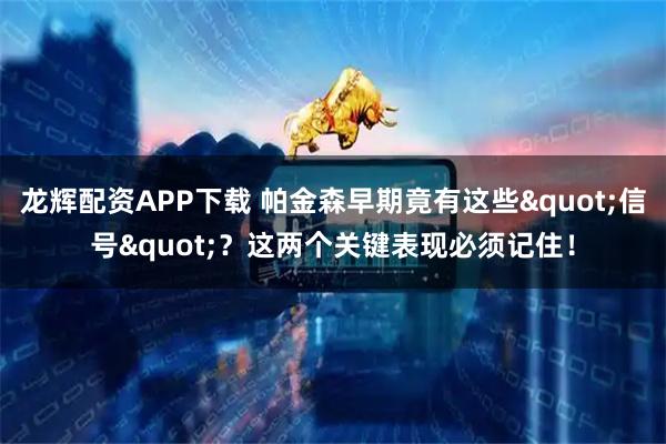 龙辉配资APP下载 帕金森早期竟有这些"信号"？这两个关键表现必须记住！